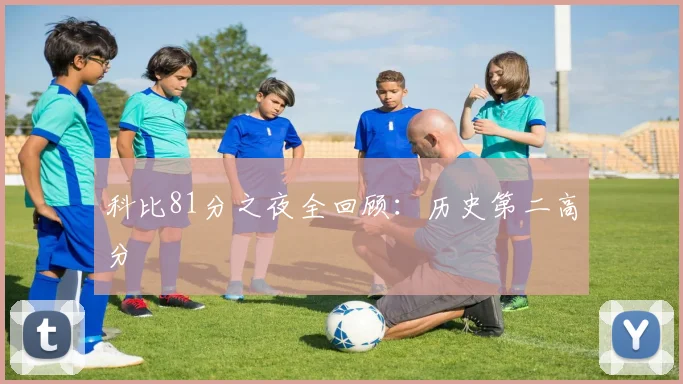 科比81分之夜全回顾:历史第二高分