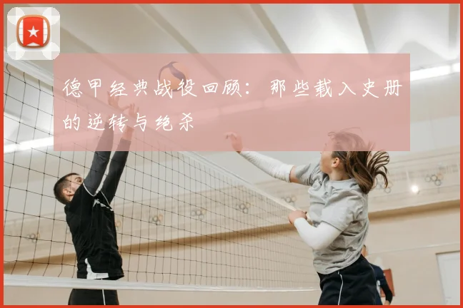 德甲经典战役回顾:那些载入史册的逆转与绝杀