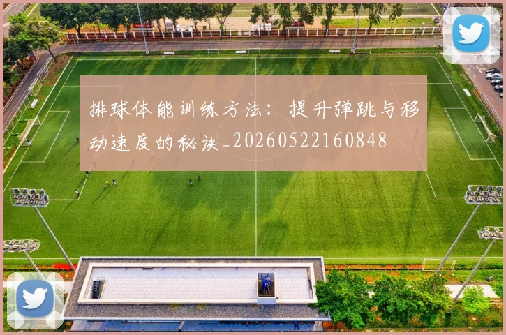 排球体能训练方法:提升弹跳与移动速度的秘诀_20260522160848