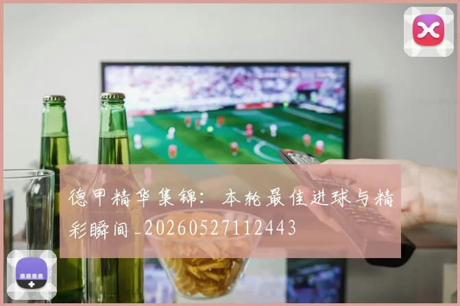 德甲精华集锦:本轮最佳进球与精彩瞬间_20260527112443