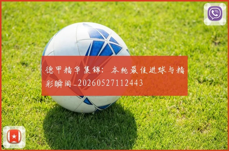德甲精华集锦:本轮最佳进球与精彩瞬间_20260527112443