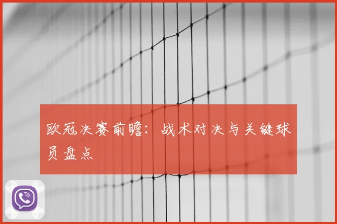 欧冠决赛前瞻:战术对决与关键球员盘点