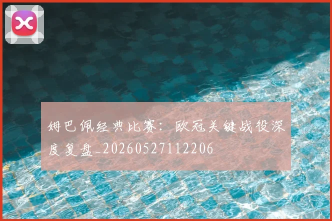 姆巴佩经典比赛:欧冠关键战役深度复盘_20260527112206