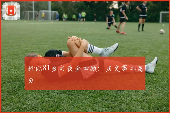 科比81分之夜全回顾:历史第二高分