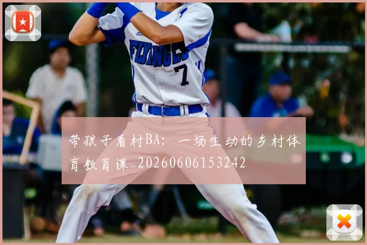 带孩子看村BA：一场生动的乡村体育教育课_20260606153242