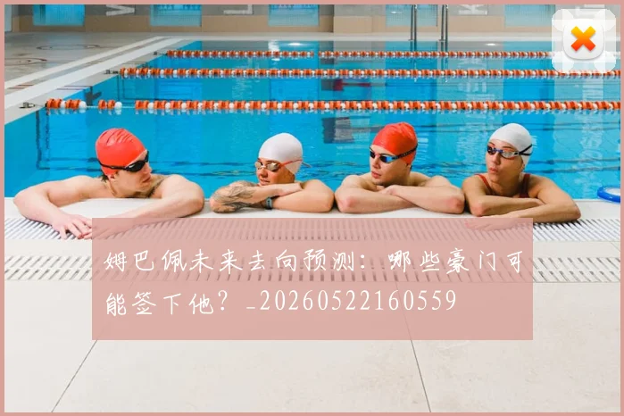姆巴佩未来去向预测：哪些豪门可能签下他？_20260522160559