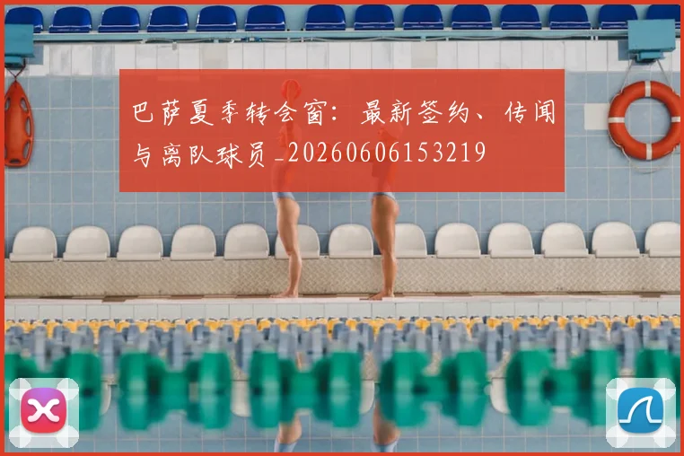 巴萨夏季转会窗:最新签约、传闻与离队球员_20260606153219