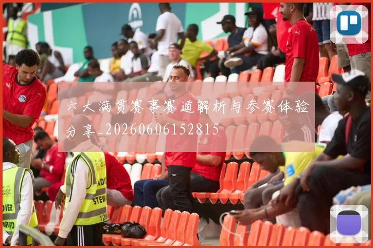六大满贯赛事赛道解析与参赛体验分享_20260606152815
