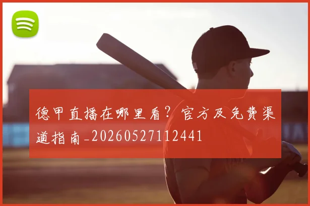 德甲直播在哪里看?官方及免费渠道指南_20260527112441