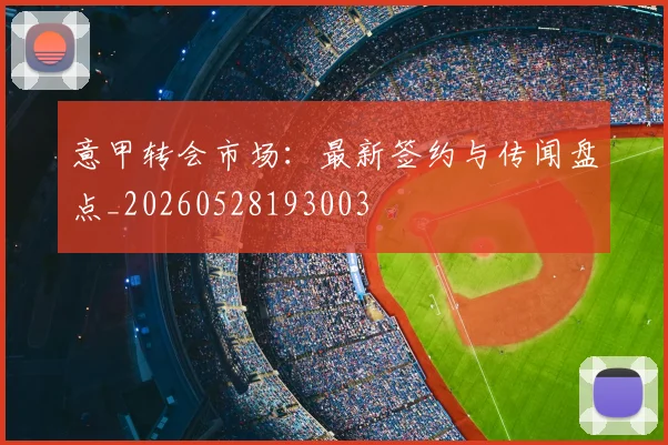 意甲转会市场:最新签约与传闻盘点_20260528193003